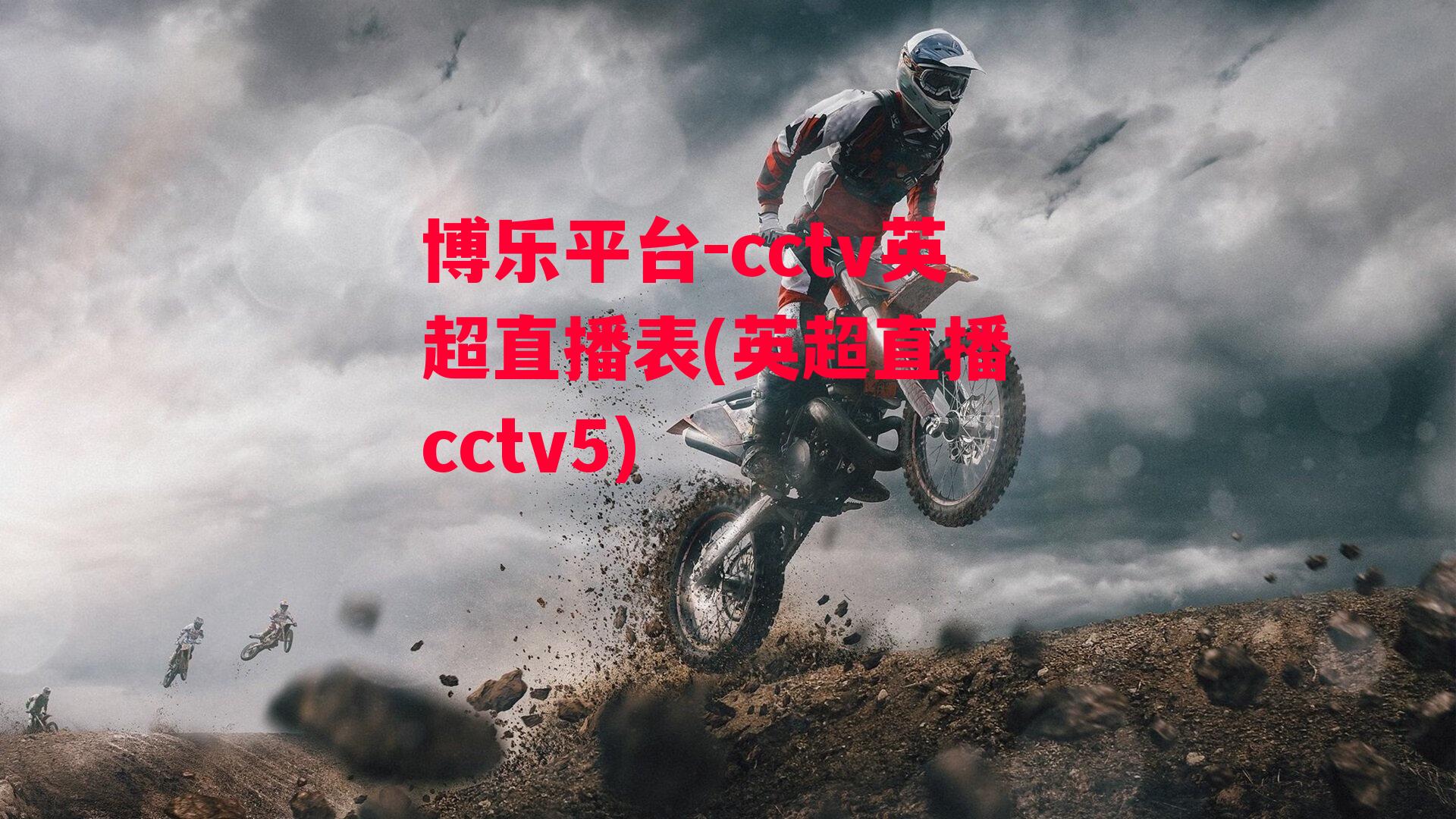 博乐平台-cctv英超直播表(英超直播 cctv5)